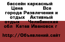 бассейн каркасный › Цена ­ 15 500 - Все города Развлечения и отдых » Активный отдых   . Челябинская обл.,Катав-Ивановск г.